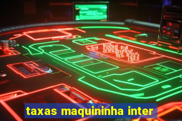 taxas maquininha inter